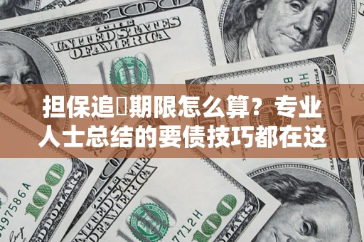 济南担保追償期限怎么算？专业人士总结的要债技巧都在这里了