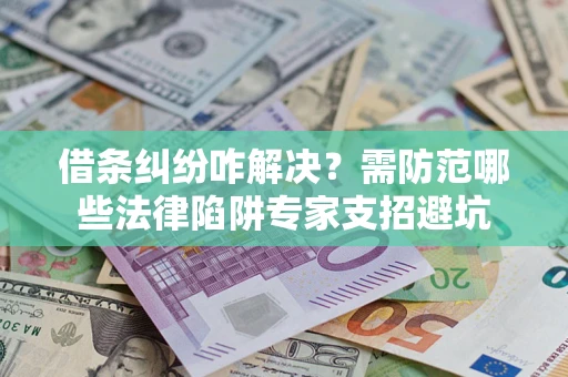 济南借条纠纷咋解决？需防范哪些法律陷阱专家支招避坑