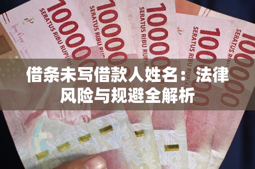 济南借条未写借款人姓名：法律风险与规避全解析
