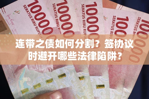 济南连带之债如何分割？签协议时避开哪些法律陷阱？