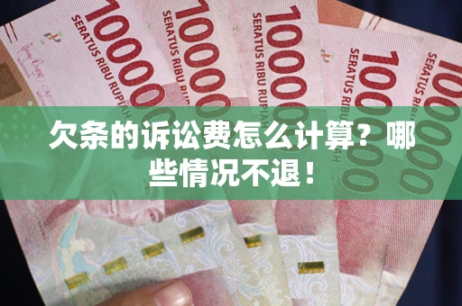 济南欠条的诉讼费怎么计算?哪些情况不退! 济南欠条的诉讼费怎么计算?哪些情况不退!