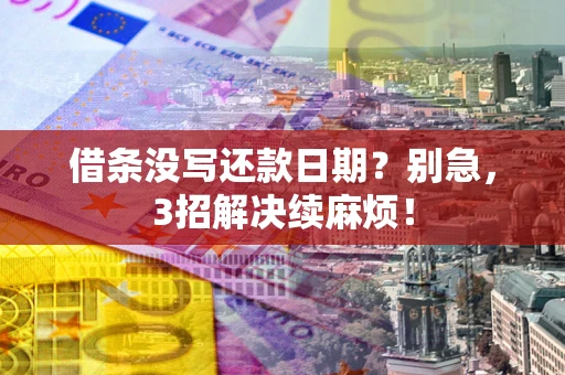 济南借条没写还款日期？别急，3招解决续麻烦！