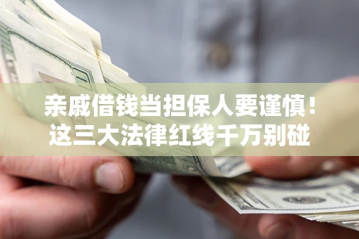济南亲戚借钱当担保人要谨慎！这三大法律红线千万别碰