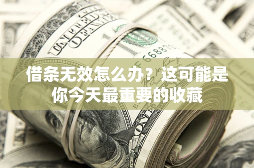 济南借条无效怎么办？这可能是你今天最重要的收藏