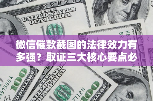 济南微信催款截图的法律效力有多强？取证三大核心要点必须知道！