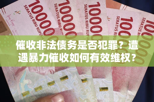 济南催收非法债务是否犯罪?遭遇暴力催收如何有效维权? 济南催收非法债务是否犯罪?遭遇暴力催收如何有效维权?