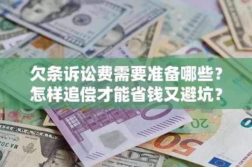 济南欠条诉讼费需要准备哪些？怎样追偿才能省钱又避坑？