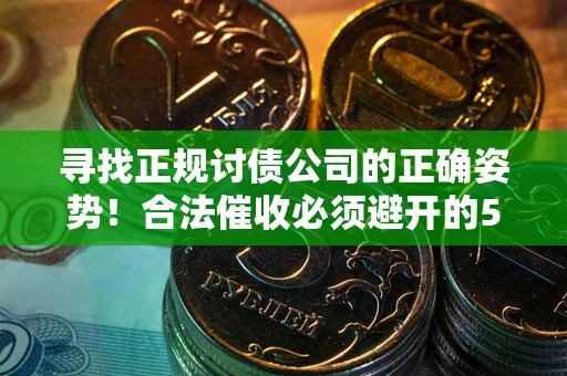 济南寻找正规讨债公司的正确姿势！合法催收必须避开的5大雷区