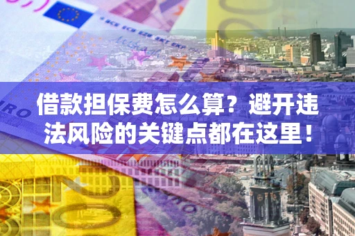 济南借款担保费怎么算？避开违法风险的关键点都在这里！