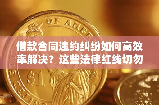 济南借款合同违约纠纷如何高效率解决？这些法律红线切勿触碰