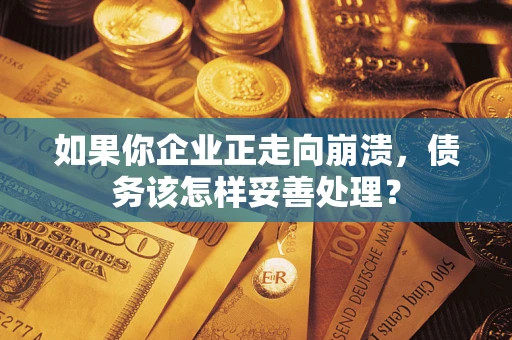 济南如果你企业正走向崩溃，债务该怎样妥善处理？