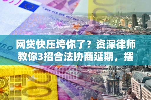 济南网贷快压垮你了？资深律师教你3招合法协商延期，摆脱暴力催收！