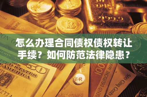 济南怎么办理合同债权债权转让手续？如何防范法律隐患？