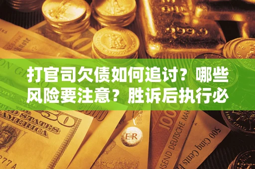 济南打官司欠债如何追讨？哪些风险要注意？胜诉后执行必看！