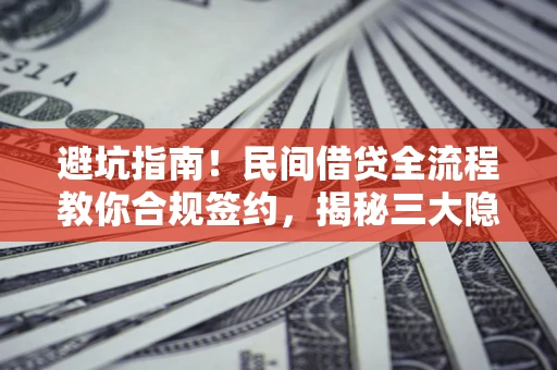 济南避坑指南！民间借贷全流程教你合规签约，揭秘三大隐形陷阱