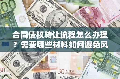 济南合同债权转让流程怎么办理？需要哪些材料如何避免风险？