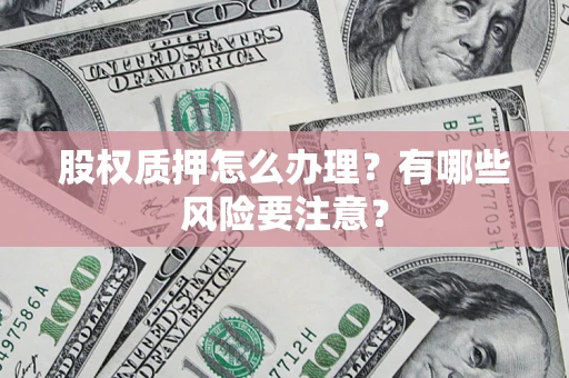 济南股权质押怎么办理？有哪些风险要注意？