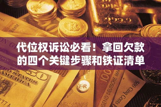 济南代位权诉讼必看!拿回欠款的四个关键步骤和铁证清单 济南代位权诉讼必看!拿回欠款的四个关键步骤和铁证清单
