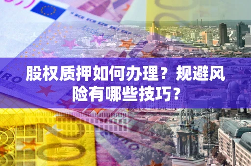 济南股权质押如何办理？规避风险有哪些技巧？