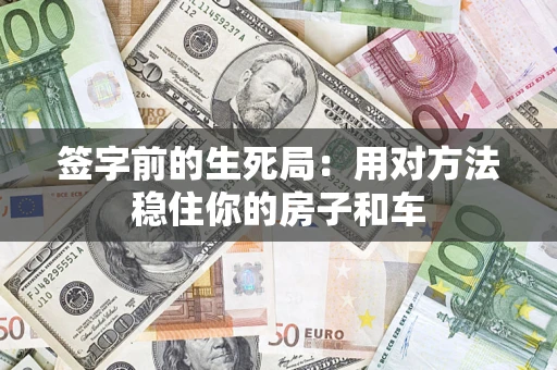 济南签字前的生死局：用对方法稳住你的房子和车