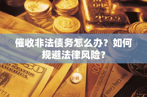济南催收非法债务怎么办？如何规避法律风险？