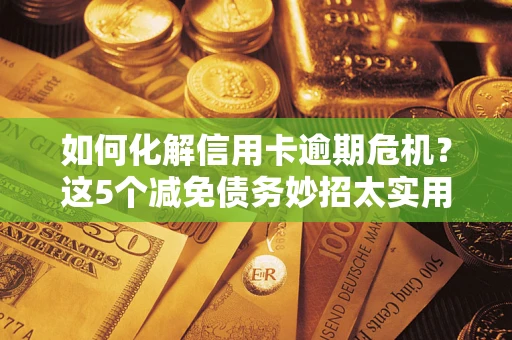 济南如何化解信用卡逾期危机？这5个减免债务妙招太实用