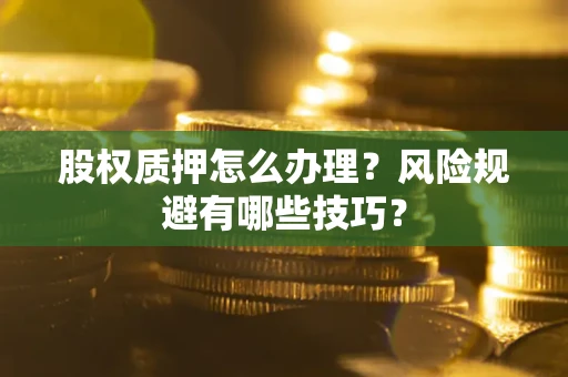 济南股权质押怎么办理？风险规避有哪些技巧？