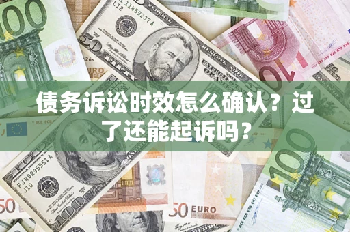 济南债务诉讼时效怎么确认？过了还能起诉吗？