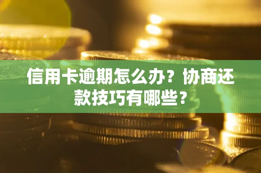 济南信用卡逾期怎么办？协商还款技巧有哪些？
