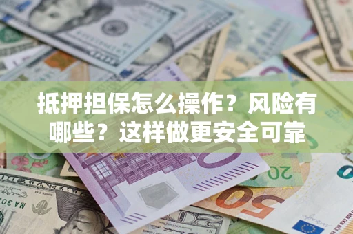 济南抵押担保怎么操作？风险有哪些？这样做更安全可靠