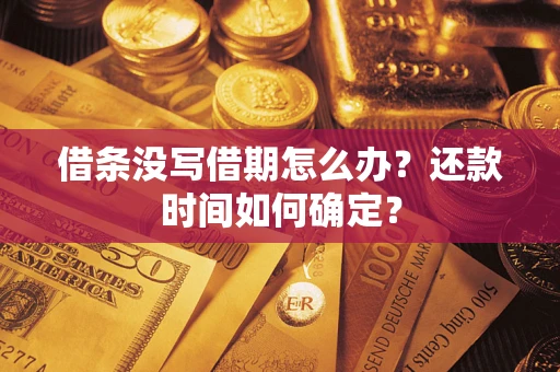 济南借条没写借期怎么办？还款时间如何确定？