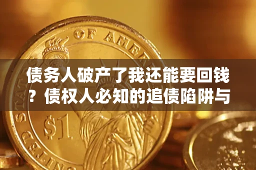 济南债务人破产了我还能要回钱？债权人必知的追债陷阱与破局之道