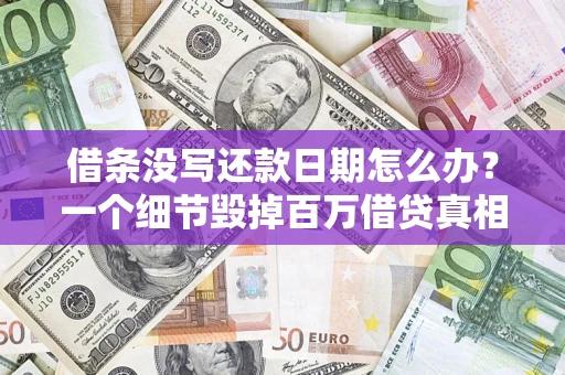 济南借条没写还款日期怎么办？一个细节毁掉百万借贷真相