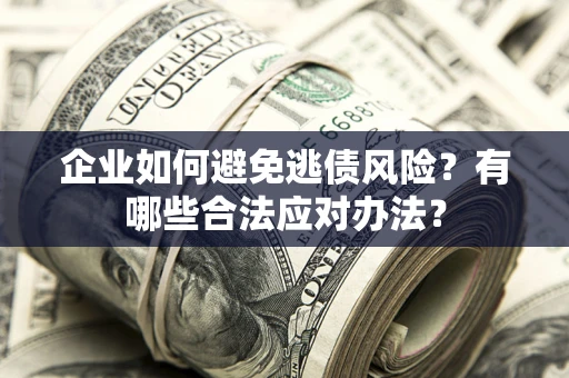 济南企业如何避免逃债风险？有哪些合法应对办法？