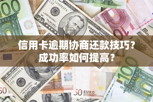 济南信用卡逾期协商还款技巧？成功率如何提高？