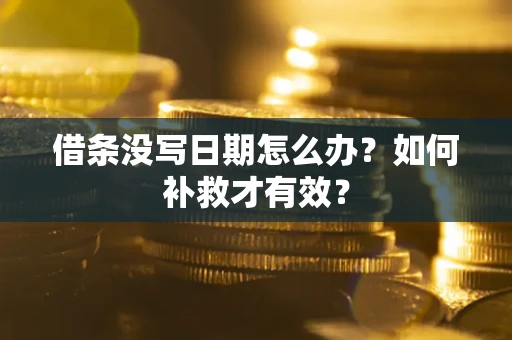 济南借条没写日期怎么办？如何补救才有效？