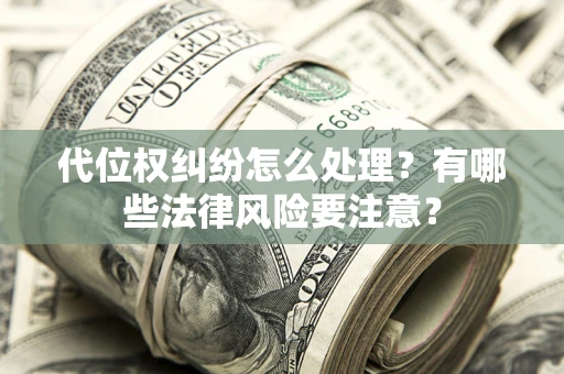 济南代位权纠纷怎么处理？有哪些法律风险要注意？