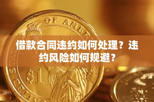 济南借款合同违约如何处理？违约风险如何规避？