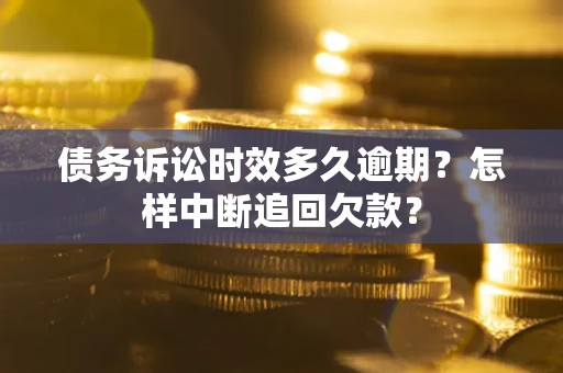 济南债务诉讼时效多久逾期？怎样中断追回欠款？