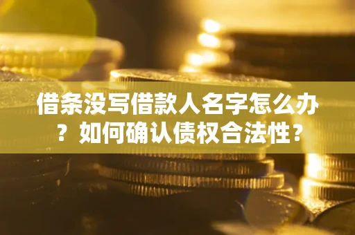 济南借条没写借款人名字怎么办？如何确认债权合法性？