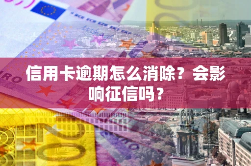 济南信用卡逾期怎么消除？会影响征信吗？