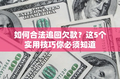 济南如何合法追回欠款？这5个实用技巧你必须知道