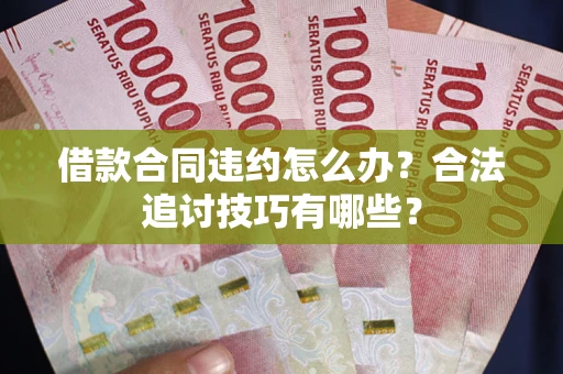 济南借款合同违约怎么办？合法追讨技巧有哪些？