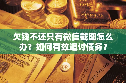 济南欠钱不还只有微信截图怎么办？如何有效追讨债务？