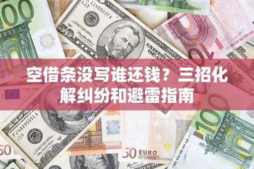 济南空借条没写谁还钱？三招化解纠纷和避雷指南