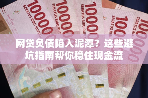 济南网贷负债陷入泥潭？这些避坑指南帮你稳住现金流