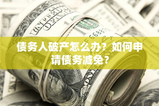 济南债务人破产怎么办？如何申请债务减免？