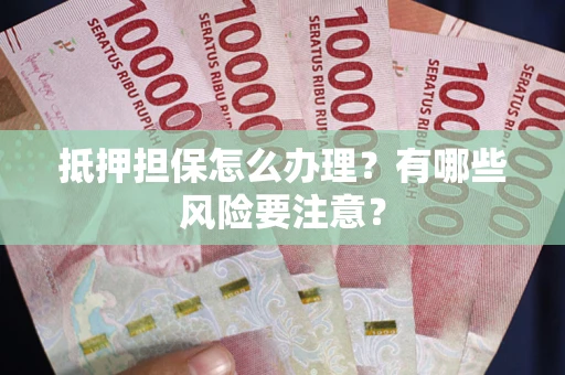 济南抵押担保怎么办理？有哪些风险要注意？