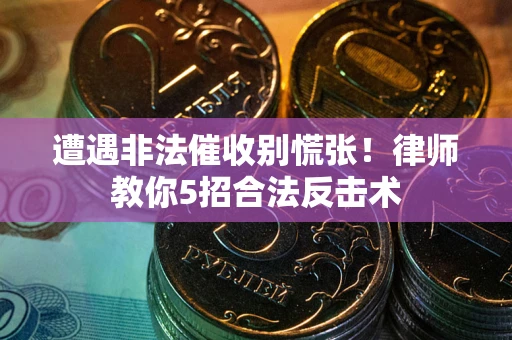 济南遭遇非法催收别慌张！律师教你5招合法反击术