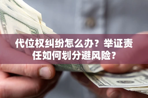 济南代位权纠纷怎么办？举证责任如何划分避风险？